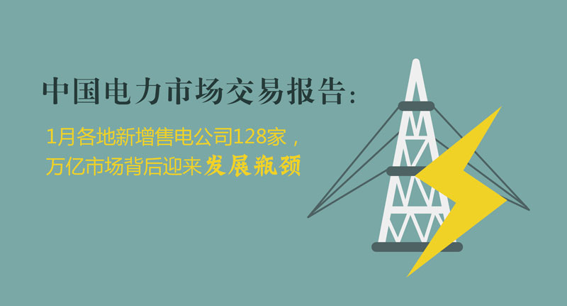 中國電力市場交易報告：1月各地新增售電公司128家，萬億市場背后迎來發(fā)展瓶頸