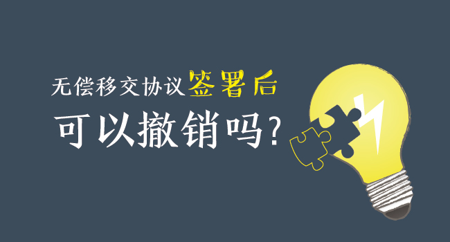 無(wú)償移交協(xié)議簽署后，可以撤銷(xiāo)嗎？