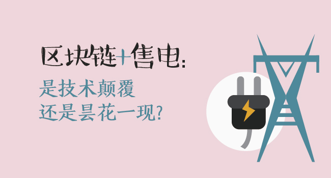 區(qū)塊鏈+售電：技術(shù)顛覆還是曇花一現(xiàn)？
