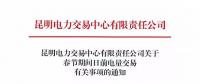 昆明電力交易中心有限責(zé)任公司關(guān)于春節(jié)期間日前電量交易有關(guān)事項的通知