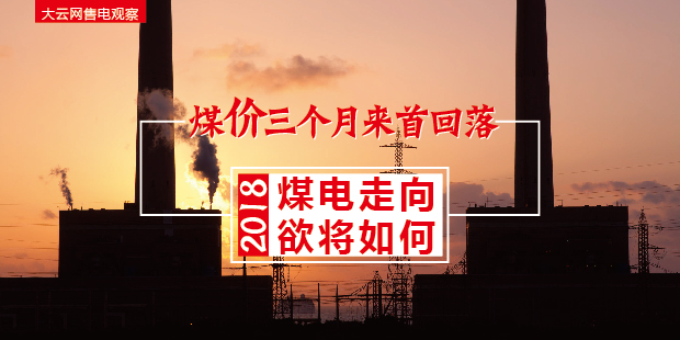 大云網(wǎng)售電觀察：煤價(jià)三個(gè)月來(lái)首回落，2018煤電走向欲將如何？