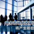 電力市場化改革進(jìn)程加速 將產(chǎn)生哪些創(chuàng)業(yè)投資機(jī)會(huì)？