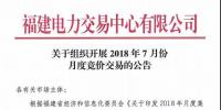福建關(guān)于組織開展2018年7月份月度競(jìng)價(jià)交易的公告