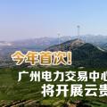 今年首次！廣州電力交易中心將開展云貴水火置換交易
