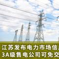 江蘇發(fā)布電力市場(chǎng)信用管理辦法(試行) 3A級(jí)售電公司可免交50%履約保函額度！