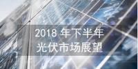 【圖解】2018下半年全球光伏市場<font color=